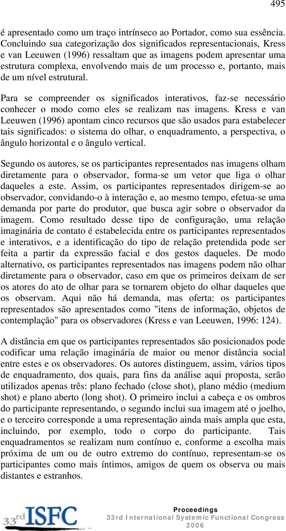 portanto, mais de um nível estrutural. Para se compreender os significados interativos, faz-se necessário conhecer o modo como eles se realizam nas imagens.