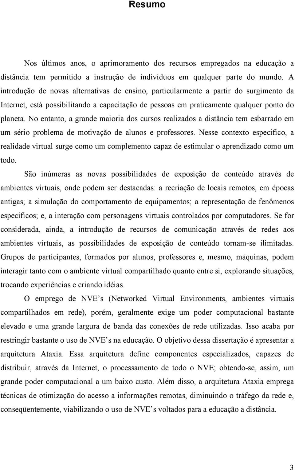 No entanto, a grande maioria dos cursos realizados a distância tem esbarrado em um sério problema de motivação de alunos e professores.