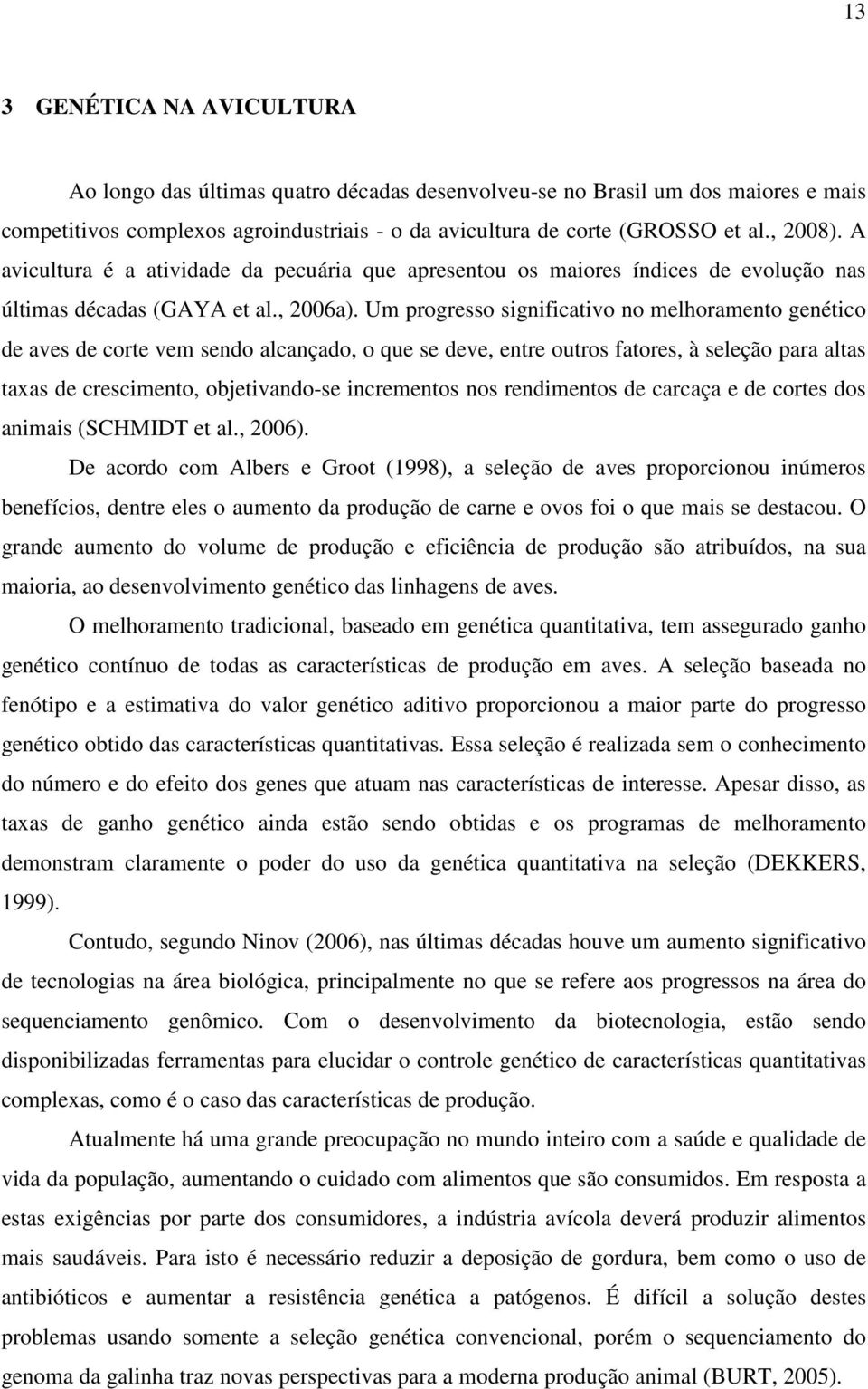 Um progresso significativo no melhoramento genético de aves de corte vem sendo alcançado, o que se deve, entre outros fatores, à seleção para altas taxas de crescimento, objetivando-se incrementos