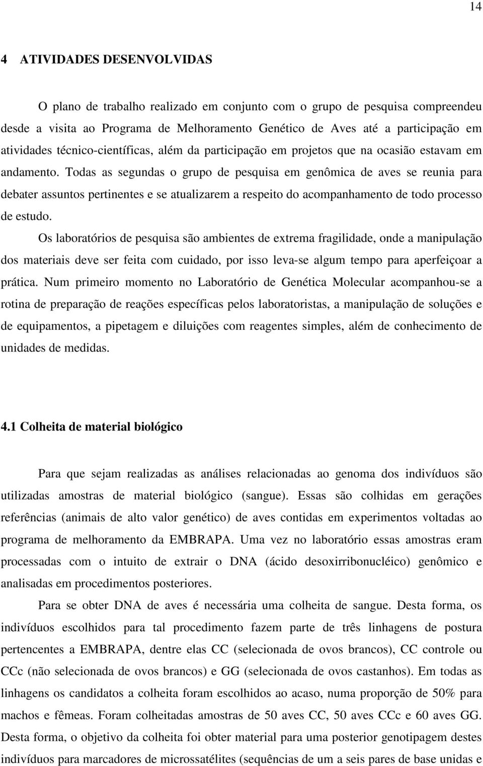 Todas as segundas o grupo de pesquisa em genômica de aves se reunia para debater assuntos pertinentes e se atualizarem a respeito do acompanhamento de todo processo de estudo.