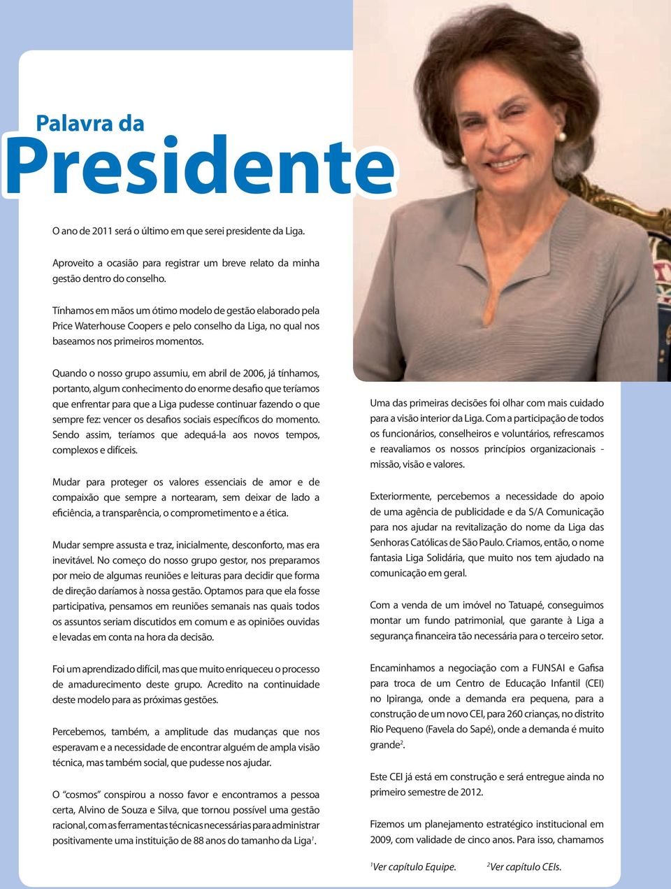 Quando o nosso grupo assumiu, em abril de 2006, já tínhamos, portanto, algum conhecimento do enorme desafio que teríamos que enfrentar para que a Liga pudesse continuar fazendo o que sempre fez: