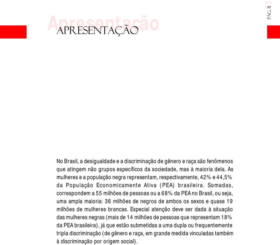 Somadas, correspondem a 55 milhões de pessoas ou a 68% da PEA no Brasil, ou seja, uma ampla maioria: 36 milhões de negros de ambos os sexos e quase 19 milhões de mulheres brancas.