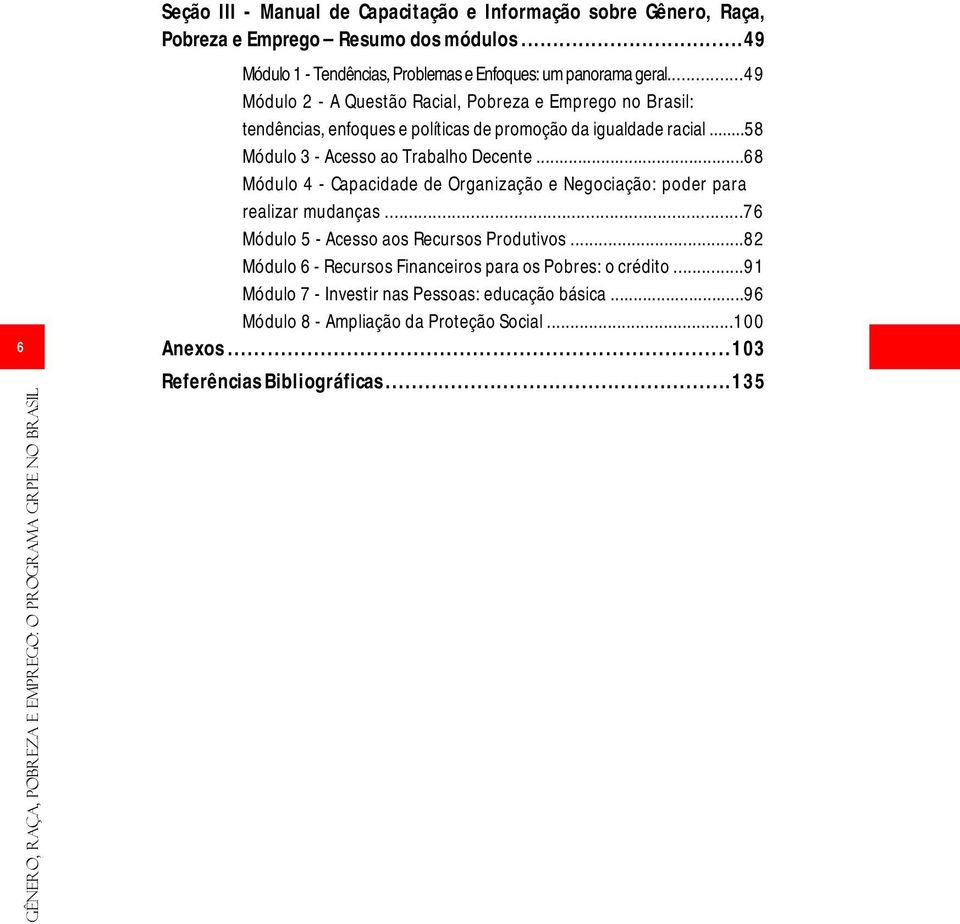 ..49 Módulo 2 - A Questão Racial, Pobreza e Emprego no Brasil: tendências, enfoques e políticas de promoção da igualdade racial...58 Módulo 3 - Acesso ao Trabalho Decente.