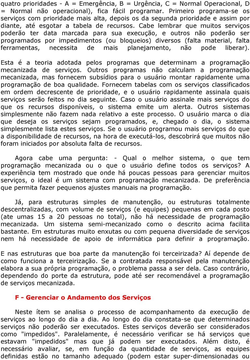 Cabe lembrar que muitos serviços poderão ter data marcada para sua execução, e outros não poderão ser programados por impedimentos (ou bloqueios) diversos (falta material, falta ferramentas,