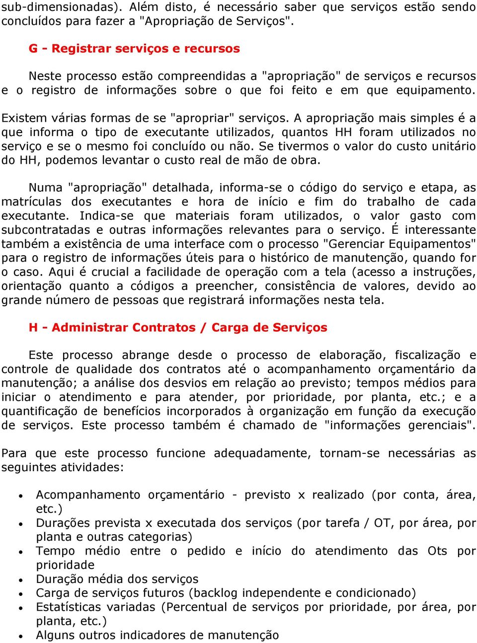 Existem várias formas de se "apropriar" serviços. A apropriação mais simples é a que informa o tipo de executante utilizados, quantos HH foram utilizados no serviço e se o mesmo foi concluído ou não.