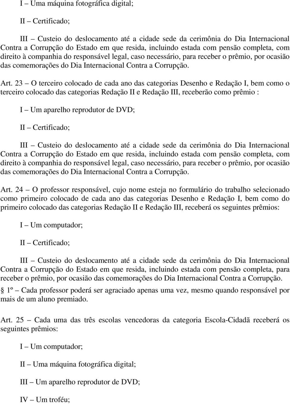 23 O terceiro colocado de cada ano das categorias Desenho e Redação I, bem como o terceiro colocado das categorias Redação II e Redação III, receberão como prêmio : I Um aparelho reprodutor de DVD;