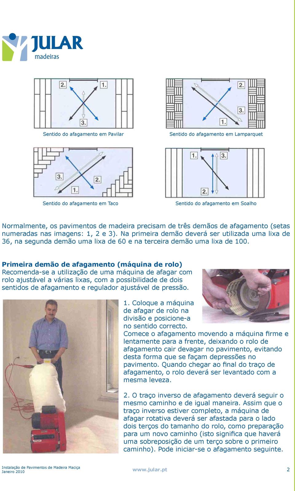 Primeira demão de afagamento (máquina de rolo) Recomenda-se a utilização de uma máquina de afagar com rolo ajustável a várias lixas, com a possibilidade de dois sentidos de afagamento e regulador