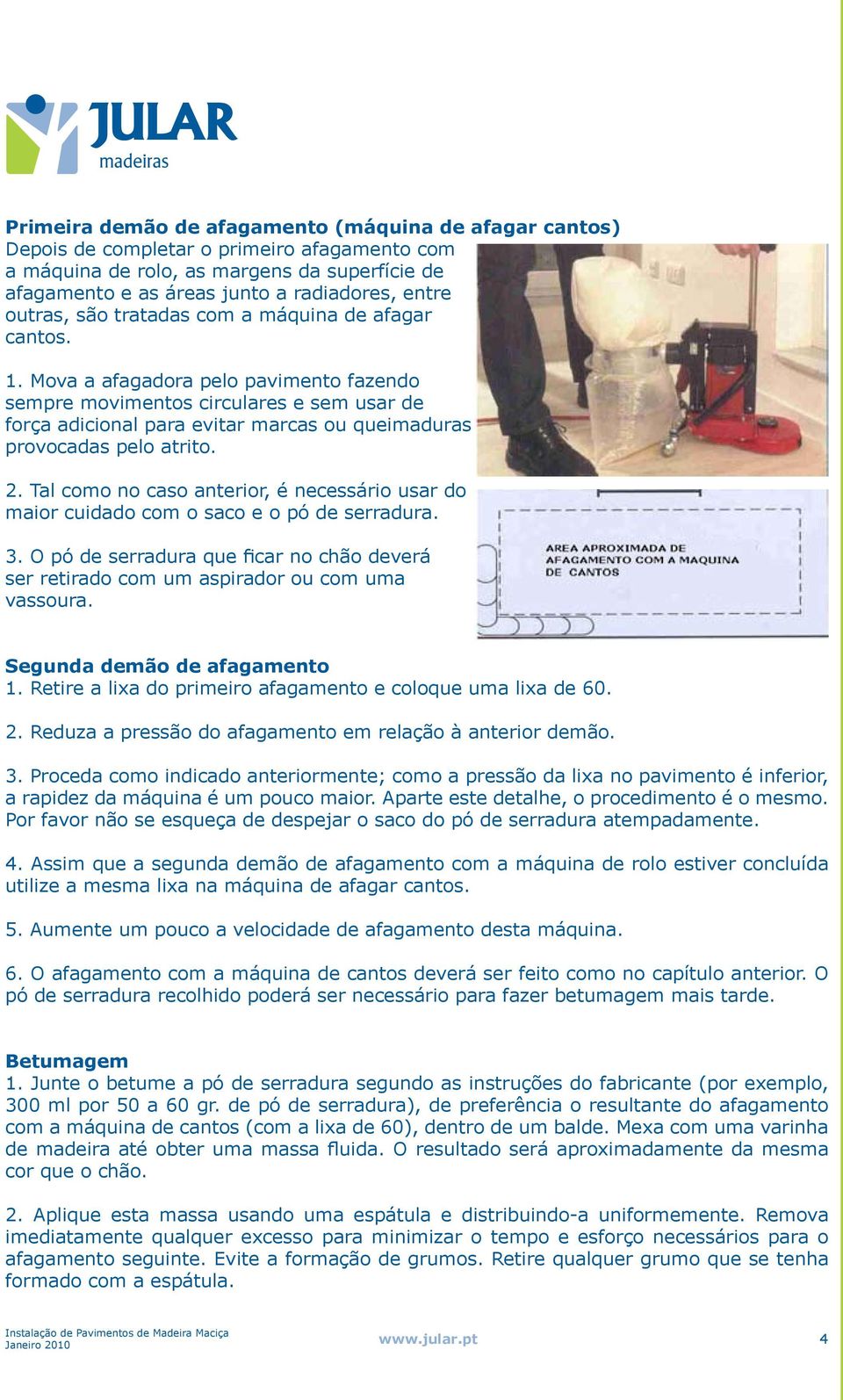 Mova a afagadora pelo pavimento fazendo sempre movimentos circulares e sem usar de força adicional para evitar marcas ou queimaduras provocadas pelo atrito. 2.