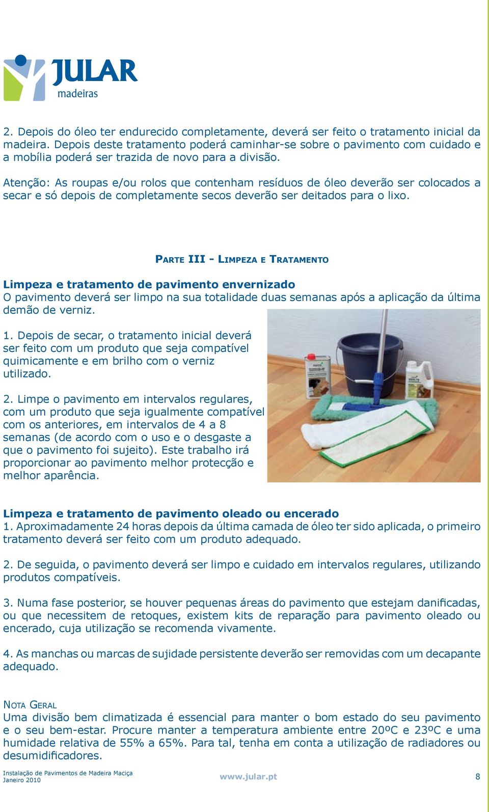 Atenção: As roupas e/ou rolos que contenham resíduos de óleo deverão ser colocados a secar e só depois de completamente secos deverão ser deitados para o lixo.