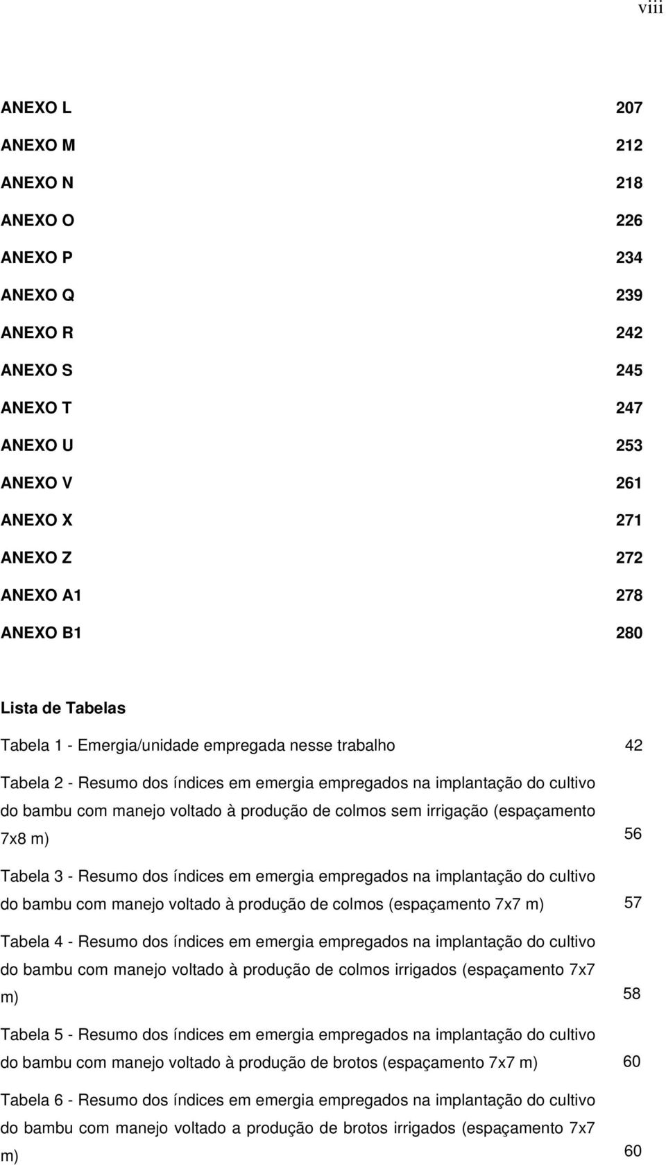 irrigação (espaçamento 7x8 m) 56 Tabela 3 - Resumo dos índices em emergia empregados na implantação do cultivo do bambu com manejo voltado à produção de colmos (espaçamento 7x7 m) 57 Tabela 4 -