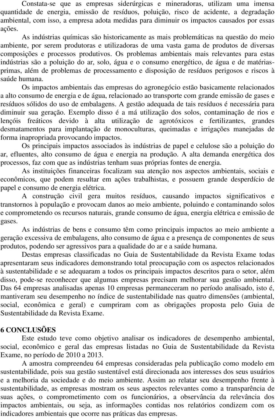 As indústrias químicas são historicamente as mais problemáticas na questão do meio ambiente, por serem produtoras e utilizadoras de uma vasta gama de produtos de diversas composições e processos