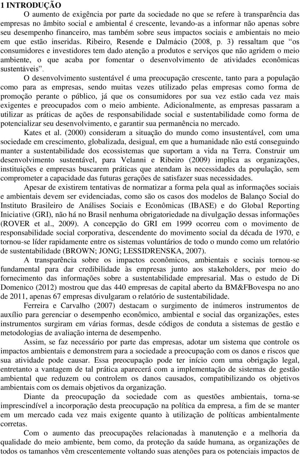 3) ressaltam que os consumidores e investidores tem dado atenção a produtos e serviços que não agridem o meio ambiente, o que acaba por fomentar o desenvolvimento de atividades econômicas