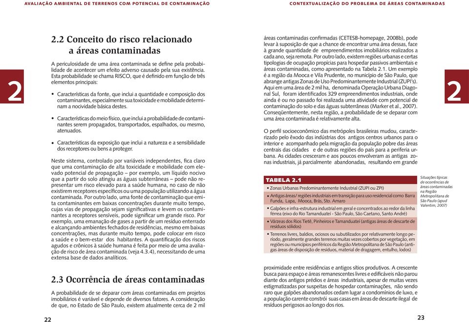 Esta probabilidade se chama RISCO, que é definido em função de três elementos principais: Características da fonte, que inclui a quantidade e composição dos contaminantes, especialmente sua