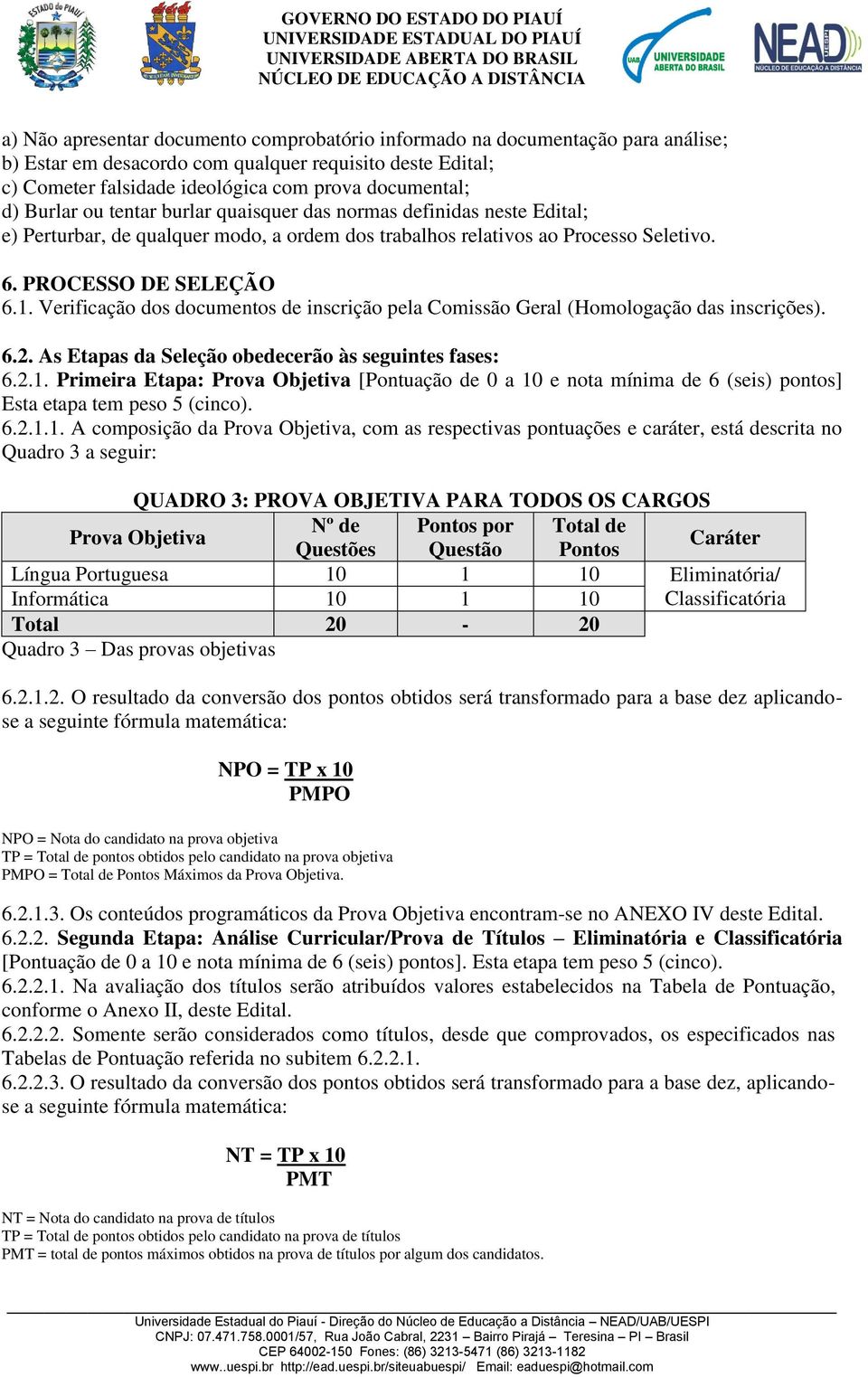 Verificação dos documentos de inscrição pela Comissão Geral (Homologação das inscrições). 6.2. As Etapas da Seleção obedecerão às seguintes fases: 6.2.1.