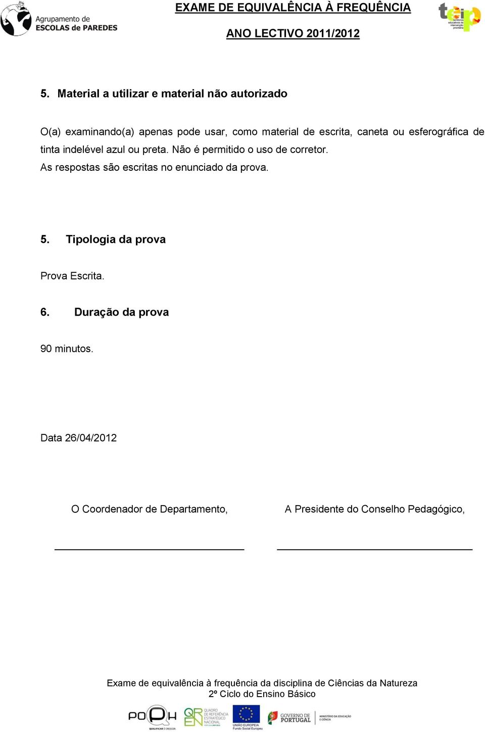 Não é permitido o uso de corretor. As respostas são escritas no enunciado da prova. 5.