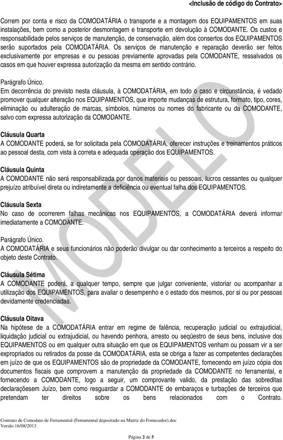 Os serviços de manutenção e reparação deverão ser feitos exclusivamente por empresas e ou pessoas previamente aprovadas pela COMODANTE, ressalvados os casos em que houver expressa autorização da