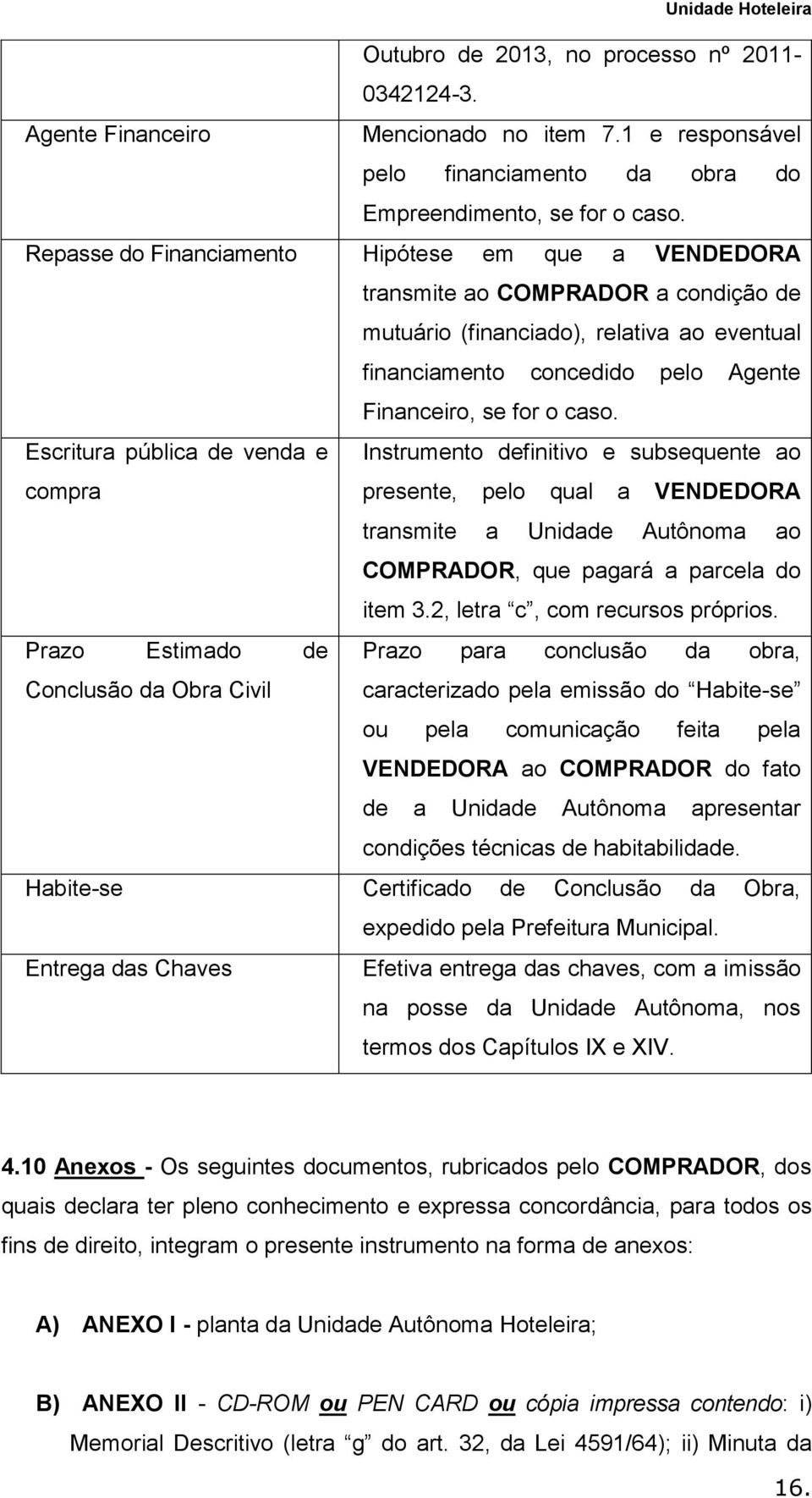 Escritura pública de venda e Instrumento definitivo e subsequente ao compra presente, pelo qual a VENDEDORA transmite a Unidade Autônoma ao COMPRADOR, que pagará a parcela do item 3.