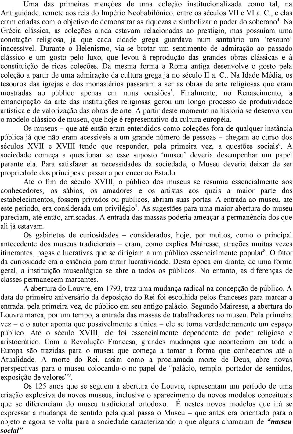 Na Grécia clássica, as coleções ainda estavam relacionadas ao prestígio, mas possuíam uma conotação religiosa, já que cada cidade grega guardava num santuário um tesouro inacessível.