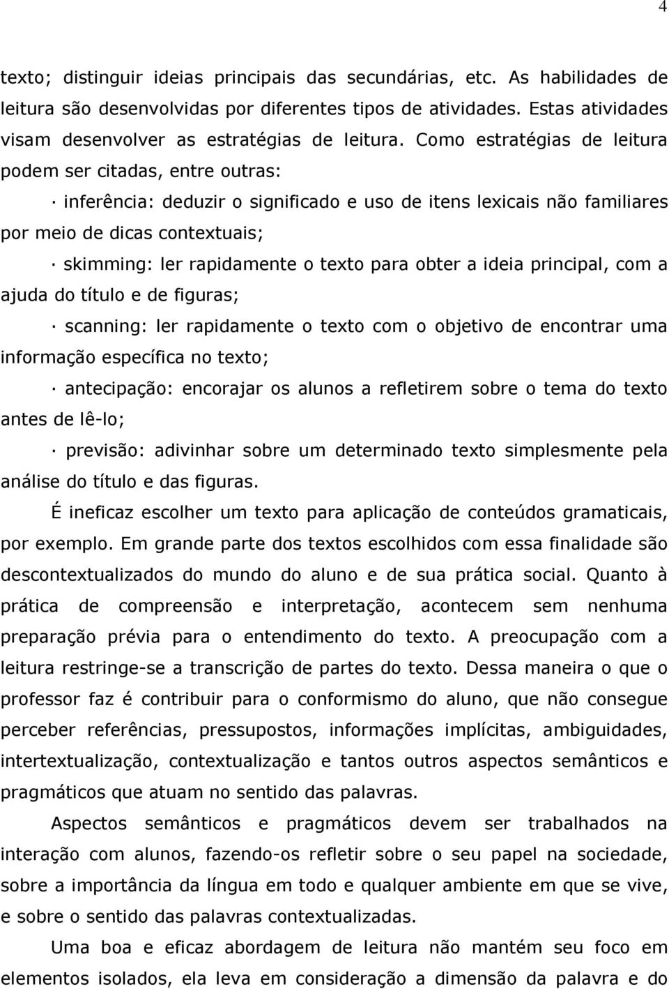 Como estratégias de leitura podem ser citadas, entre outras: inferência: deduzir o significado e uso de itens lexicais não familiares por meio de dicas contextuais; skimming: ler rapidamente o texto