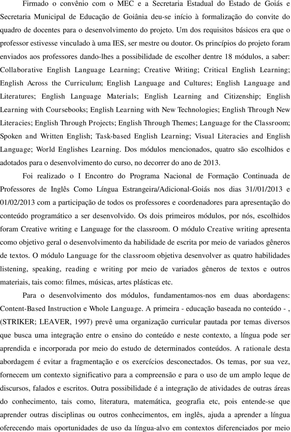 Os princípios do projeto foram enviados aos professores dando-lhes a possibilidade de escolher dentre 18 módulos, a saber: Collaborative English Language Learning; Creative Writing; Critical English