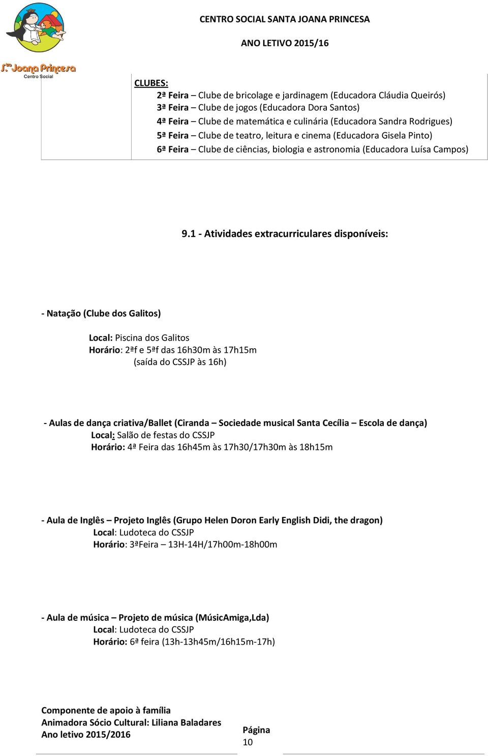 1 - Atividades extracurriculares disponíveis: - Natação (Clube dos Galitos) Local: Piscina dos Galitos Horário: 2ªf e 5ªf das 16h30m às 17h15m (saída do CSSJP às 16h) - Aulas de dança criativa/ballet
