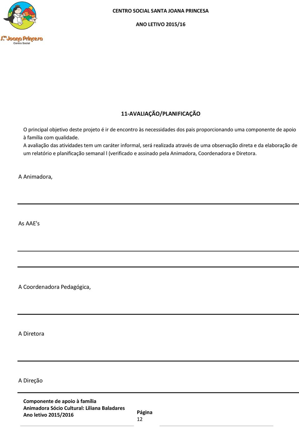 A avaliação das atividades tem um caráter informal, será realizada através de uma observação direta e da elaboração de um