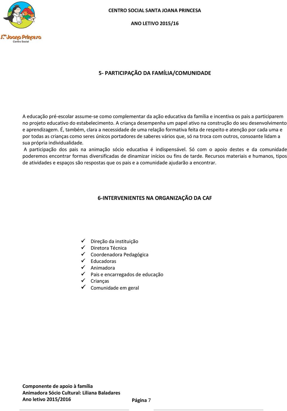 É, também, clara a necessidade de uma relação formativa feita de respeito e atenção por cada uma e por todas as crianças como seres únicos portadores de saberes vários que, só na troca com outros,