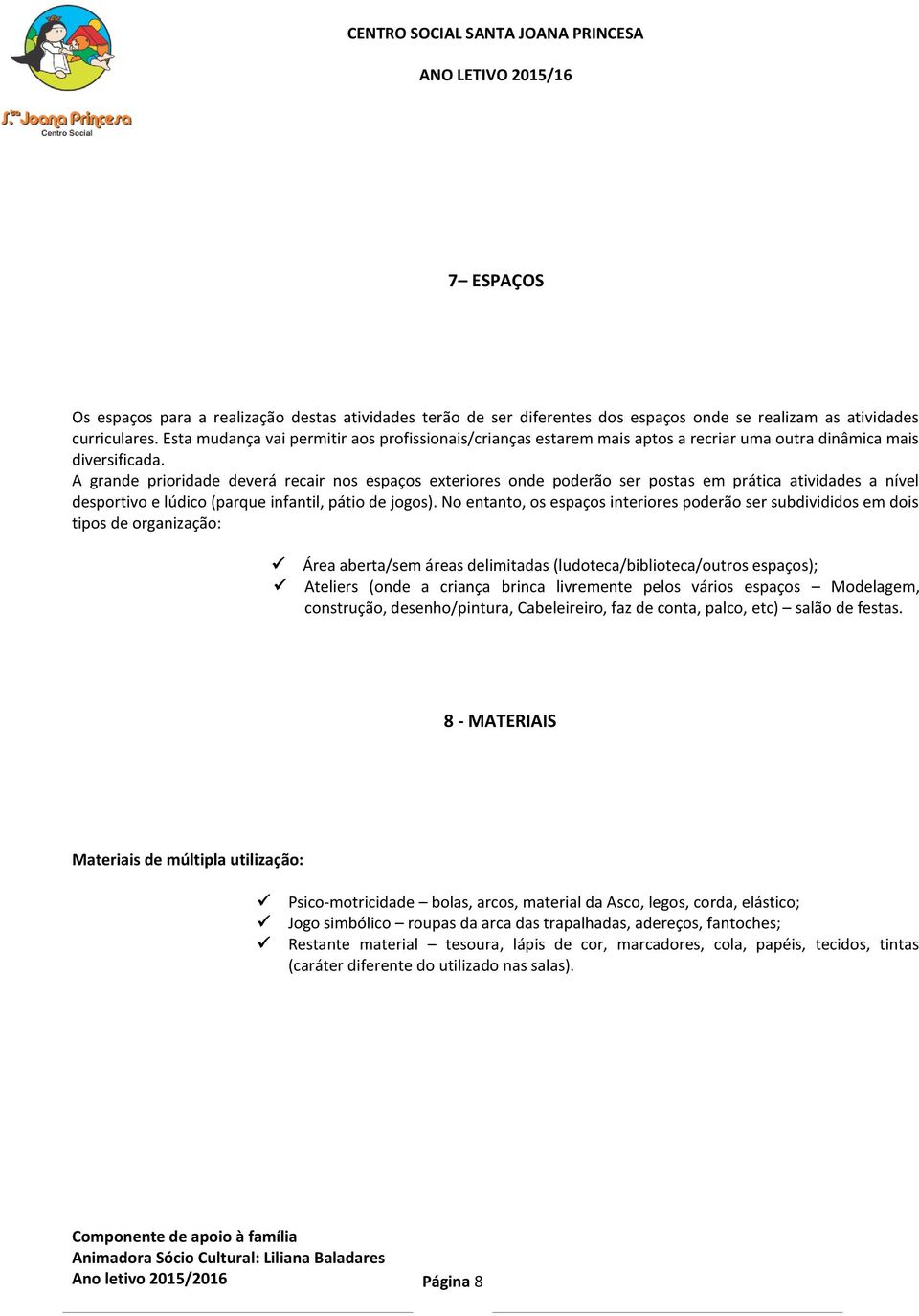 A grande prioridade deverá recair nos espaços exteriores onde poderão ser postas em prática atividades a nível desportivo e lúdico (parque infantil, pátio de jogos).