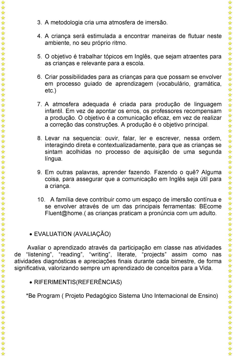 Criar possibilidades para as crianças para que possam se envolver em processo guiado de aprendizagem (vocabulário, gramática, etc.) 7.