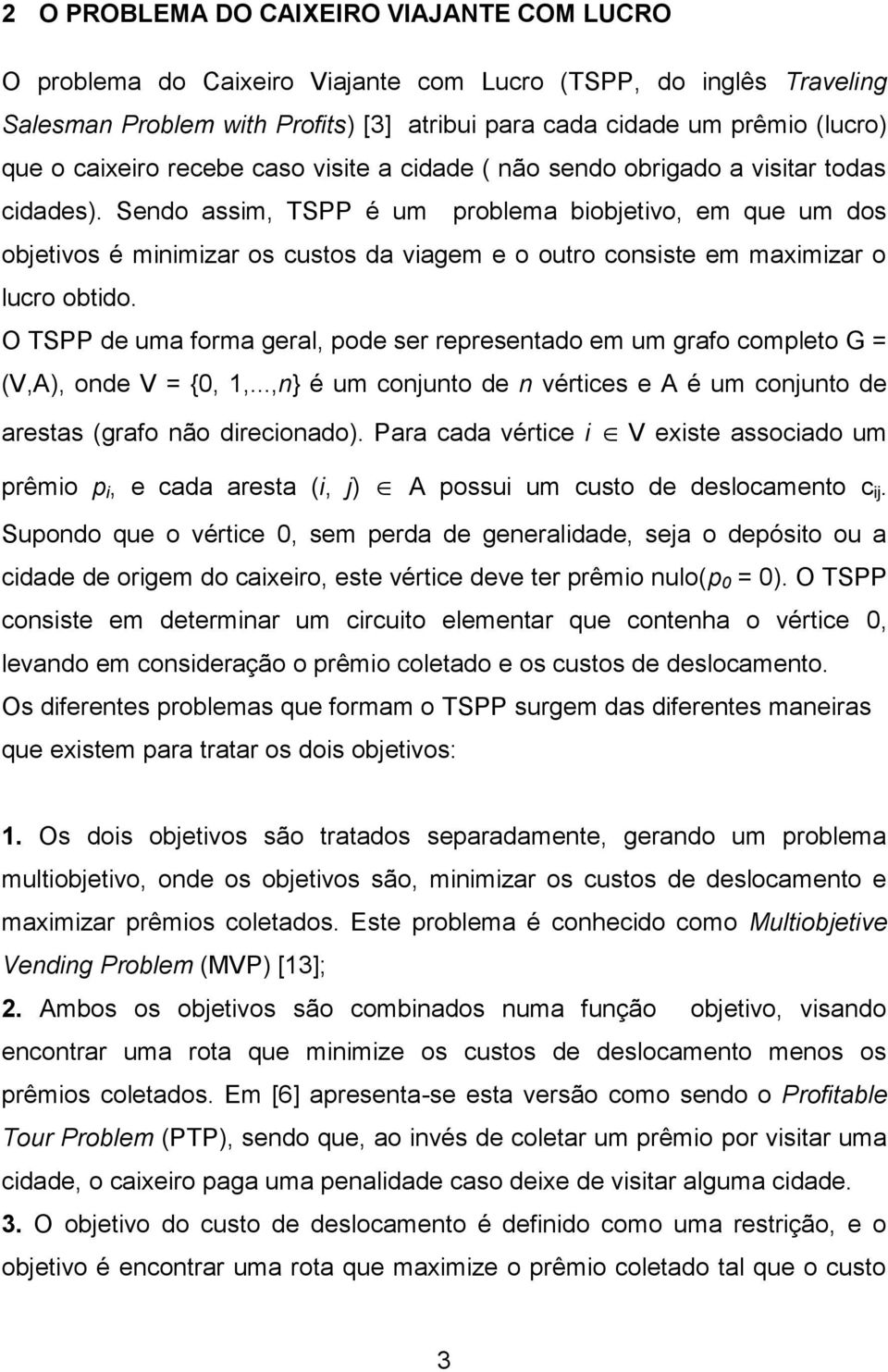 Sendo assim, TSPP é um problema biobjetivo, em que um dos objetivos é minimizar os custos da viagem e o outro consiste em maximizar o lucro obtido.