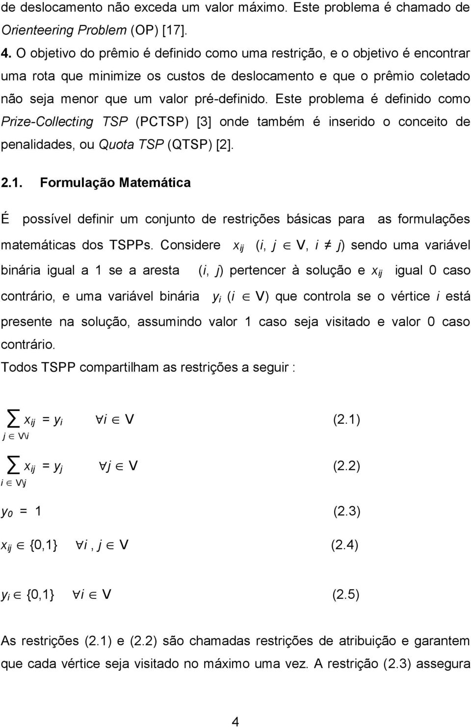 Este problema é definido como Prize-Collecting TSP (PCTSP) [3] onde também é inserido o conceito de penalidades, ou Quota TSP (QTSP) [2]. 2.1.