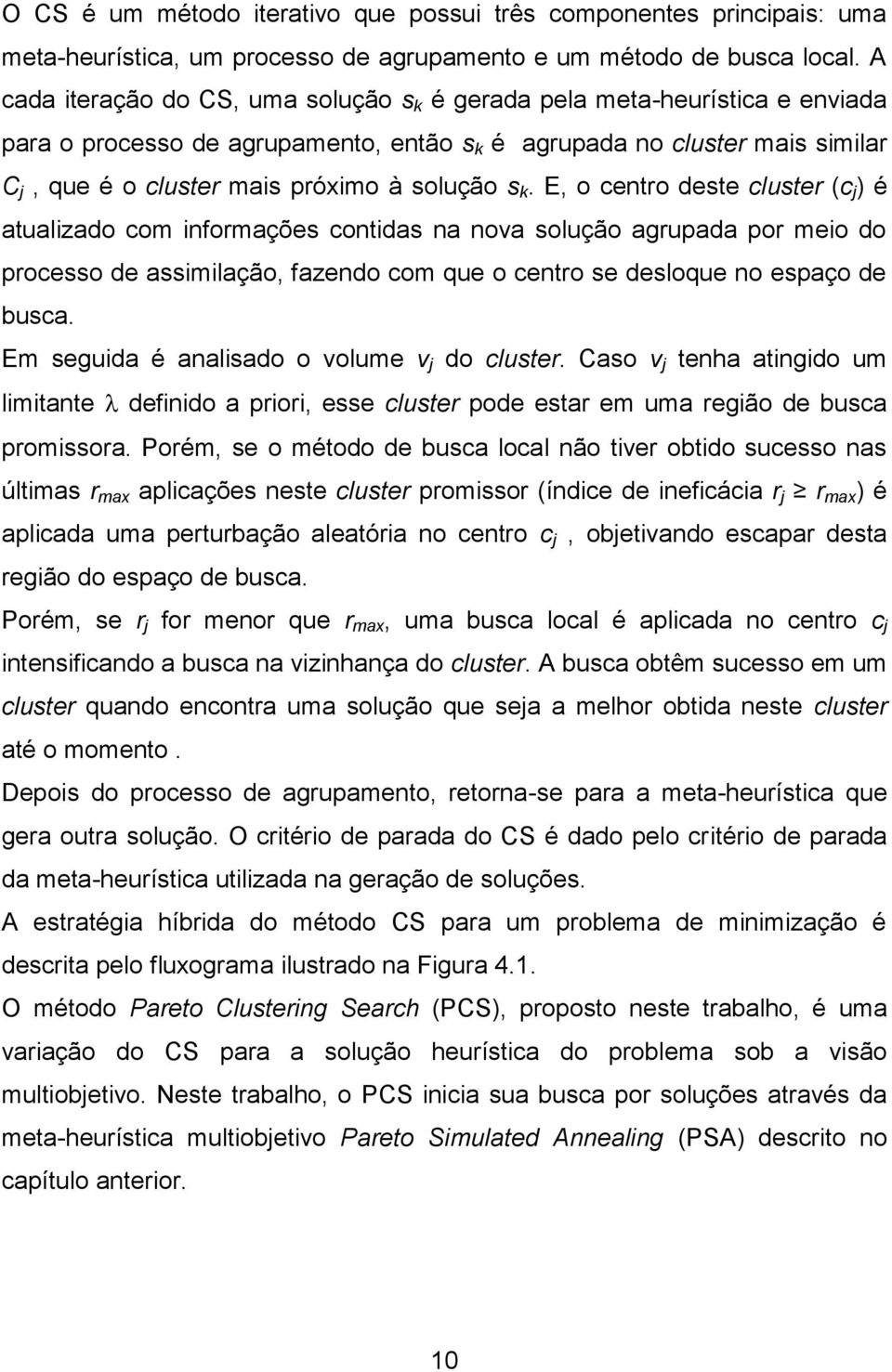 s k. E, o centro deste cluster (c j ) é atualizado com informações contidas na nova solução agrupada por meio do processo de assimilação, fazendo com que o centro se desloque no espaço de busca.