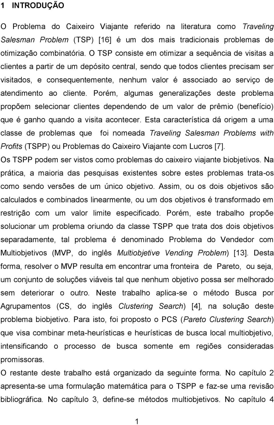 de atendimento ao cliente. Porém, algumas generalizações deste problema propõem selecionar clientes dependendo de um valor de prêmio (benefício) que é ganho quando a visita acontecer.