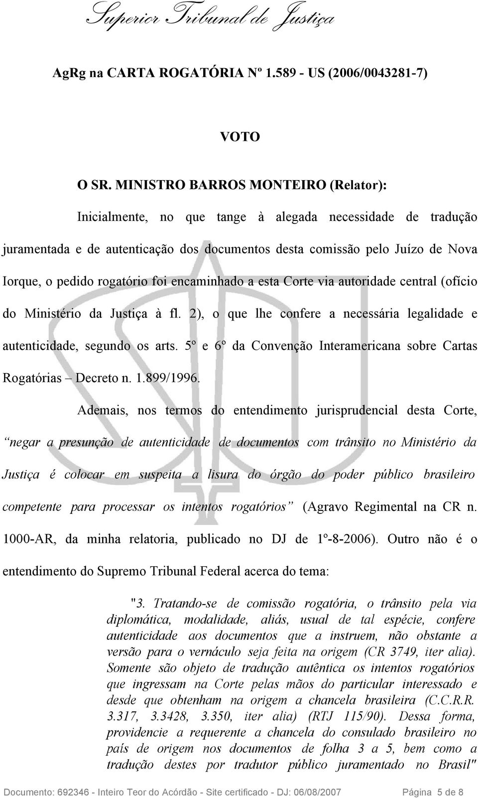 rogatório foi encaminhado a esta Corte via autoridade central (ofício do Ministério da Justiça à fl. 2), o que lhe confere a necessária legalidade e autenticidade, segundo os arts.