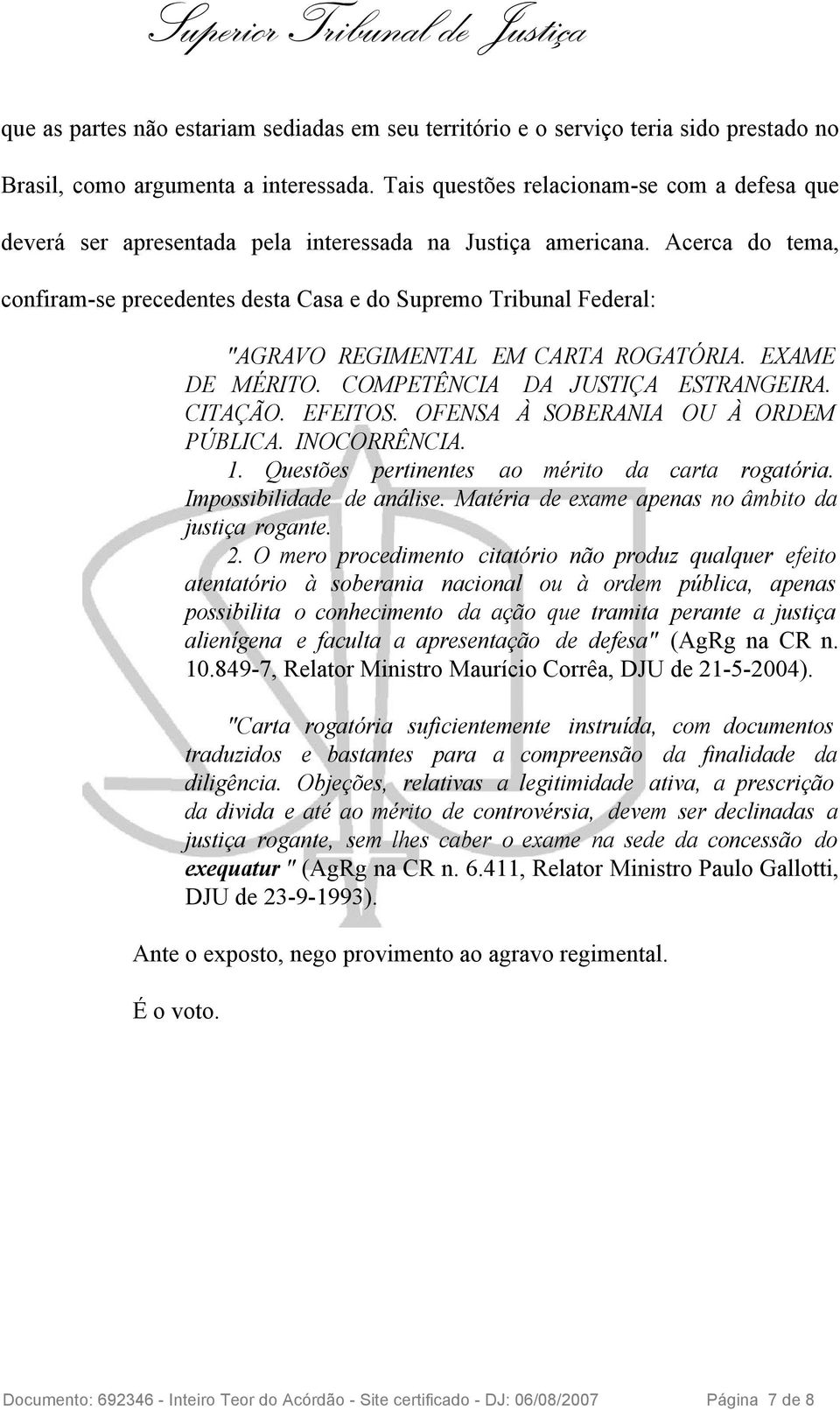 Acerca do tema, confiram-se precedentes desta Casa e do Supremo Tribunal Federal: "AGRAVO REGIMENTAL EM CARTA ROGATÓRIA. EXAME DE MÉRITO. COMPETÊNCIA DA JUSTIÇA ESTRANGEIRA. CITAÇÃO. EFEITOS.