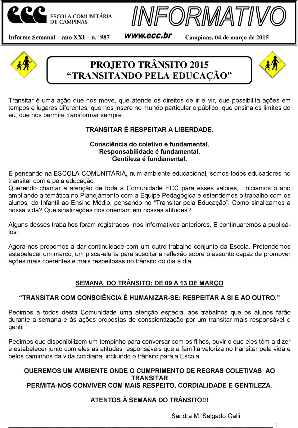 diferentes, que nos insere no mundo particular e público, que ensina os limites do eu, que nos permite transformar sempre. TRANSITAR É RESPEITAR A LIBERDADE. Consciência do coletivo é fundamental.