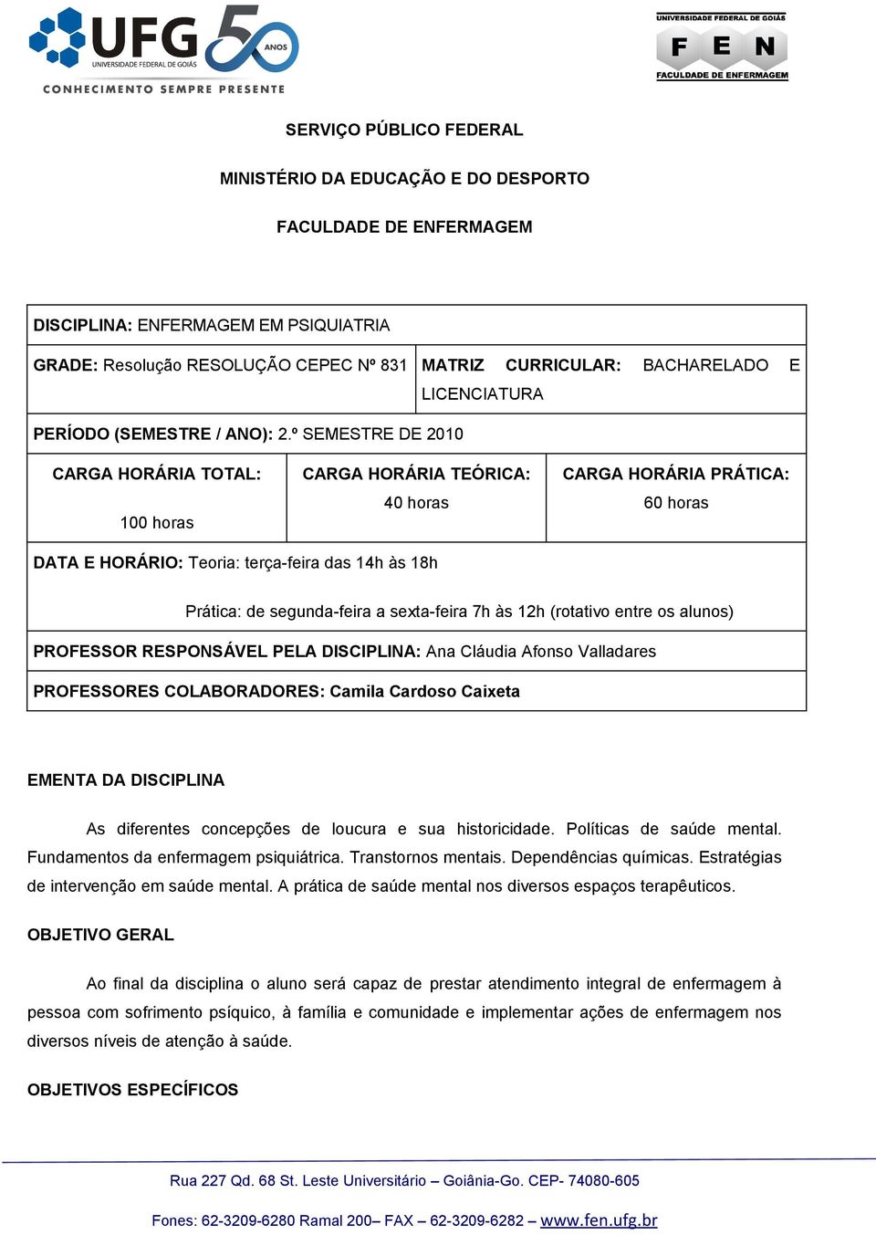 º SEMESTRE DE 2010 CARGA HORÁRIA TOTAL: 100 hras CARGA HORÁRIA TEÓRICA: 40 hras CARGA HORÁRIA PRÁTICA: 60 hras DATA E HORÁRIO: Teria: terça-feira das 14h às 18h Prática: de segunda-feira a