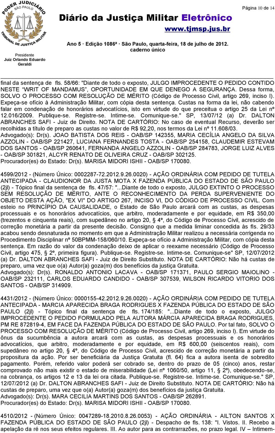 Custas na forma da lei, não cabendo falar em condenação de honorários advocatícios, isto em virtude do que preceitua o artigo 25 da Lei nº 12.016/2009. Publique-se. Registre-se. Intime-se.