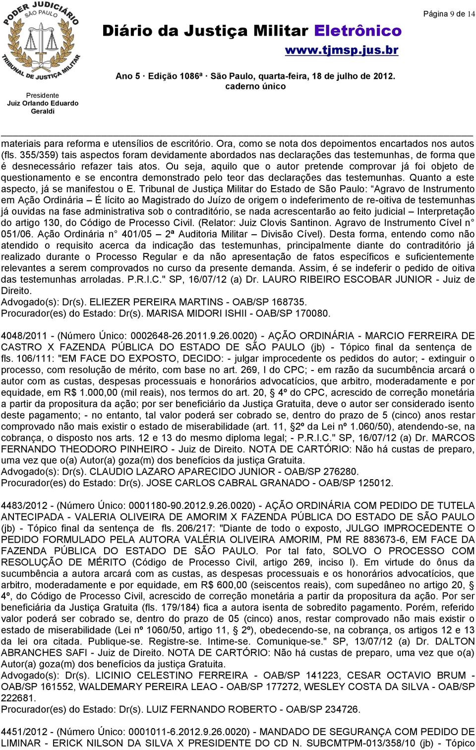 Ou seja, aquilo que o autor pretende comprovar já foi objeto de questionamento e se encontra demonstrado pelo teor das declarações das testemunhas. Quanto a este aspecto, já se manifestou o E.