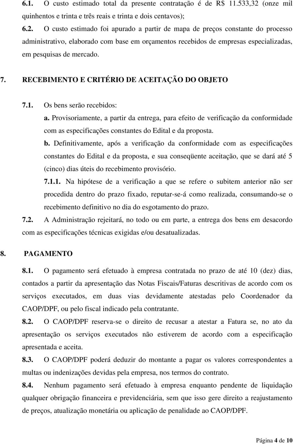 O custo estimado foi apurado a partir de mapa de preços constante do processo administrativo, elaborado com base em orçamentos recebidos de empresas especializadas, em pesquisas de mercado. 7.