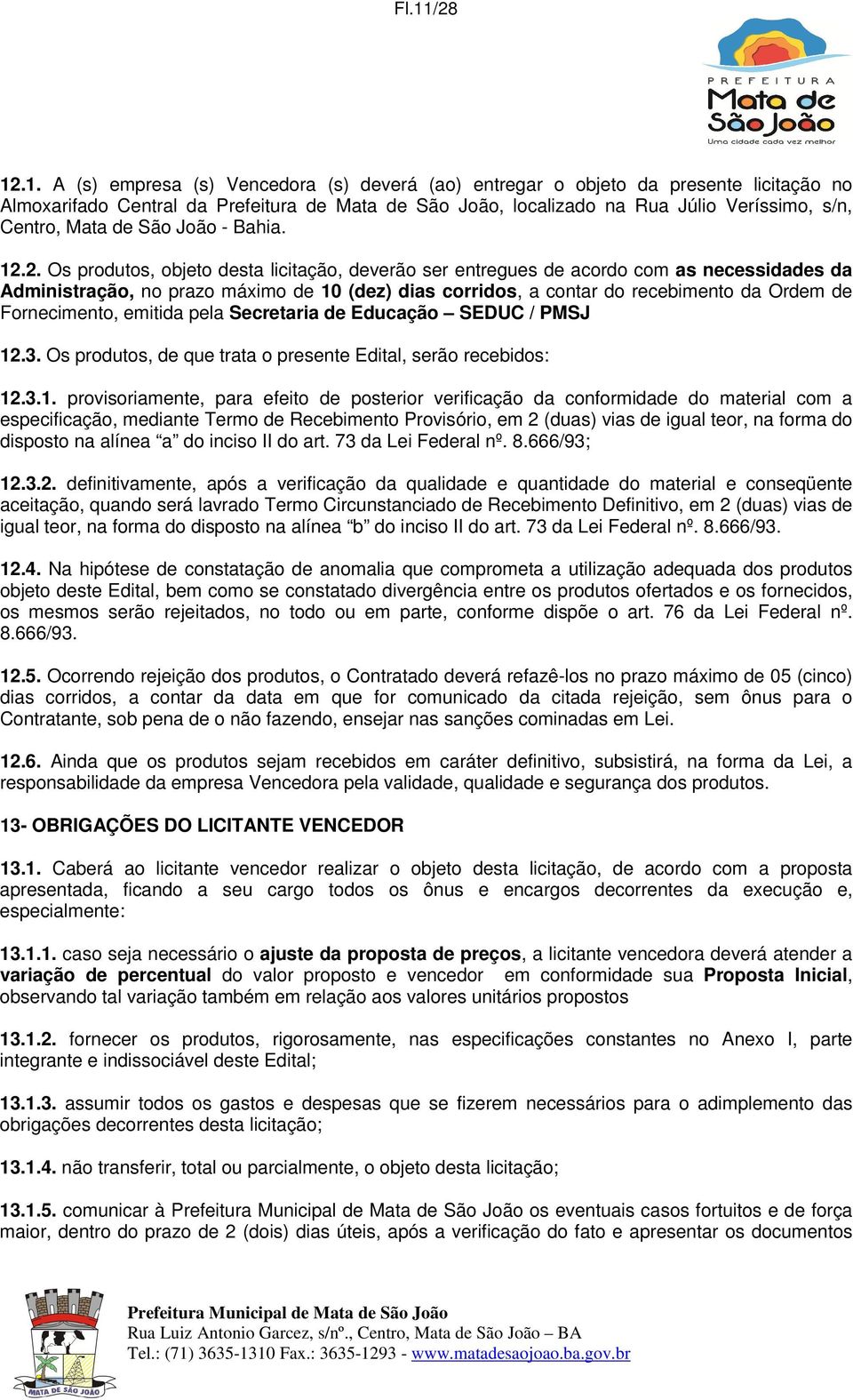 2. Os produtos, objeto desta licitação, deverão ser entregues de acordo com as necessidades da Administração, no prazo máximo de 10 (dez) dias corridos, a contar do recebimento da Ordem de