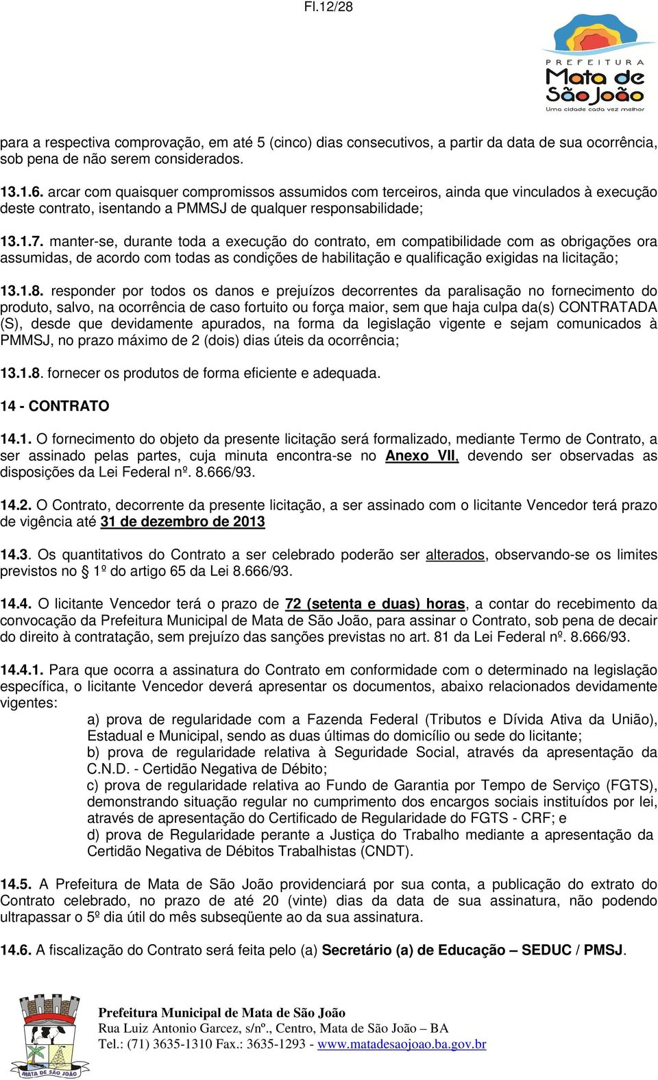 manter-se, durante toda a execução do contrato, em compatibilidade com as obrigações ora assumidas, de acordo com todas as condições de habilitação e qualificação exigidas na licitação; 13.1.8.