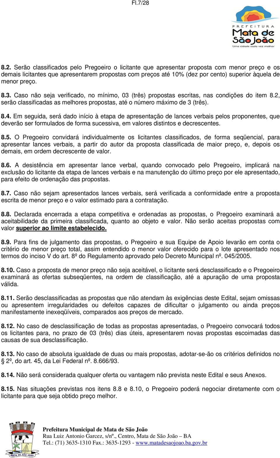 menor preço. 8.3. Caso não seja verificado, no mínimo, 03 (três) propostas escritas, nas condições do item 8.2, serão classificadas as melhores propostas, até o número máximo de 3 (três). 8.4.