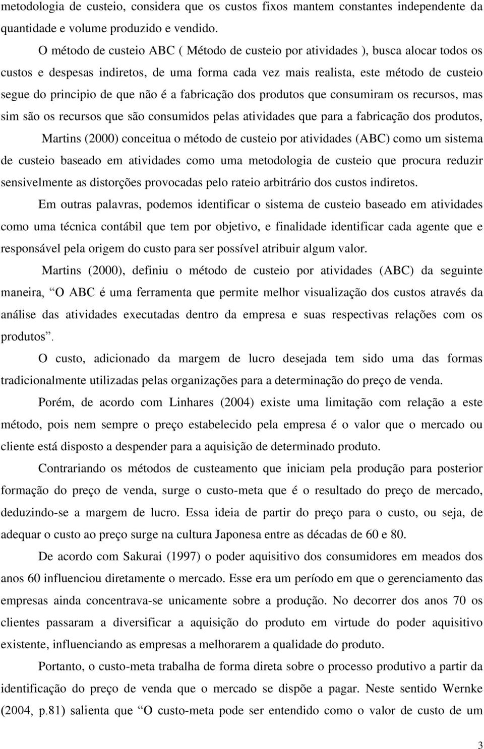 não é a fabricação dos produtos que consumiram os recursos, mas sim são os recursos que são consumidos pelas atividades que para a fabricação dos produtos, Martins (2000) conceitua o método de