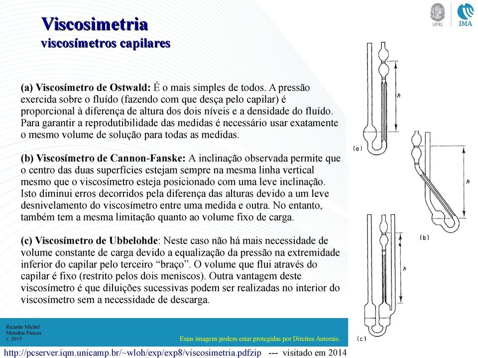 Para garantir a reprodutibilidade das medidas é necessário usar exatamente o mesmo volume de solução para todas as medidas.