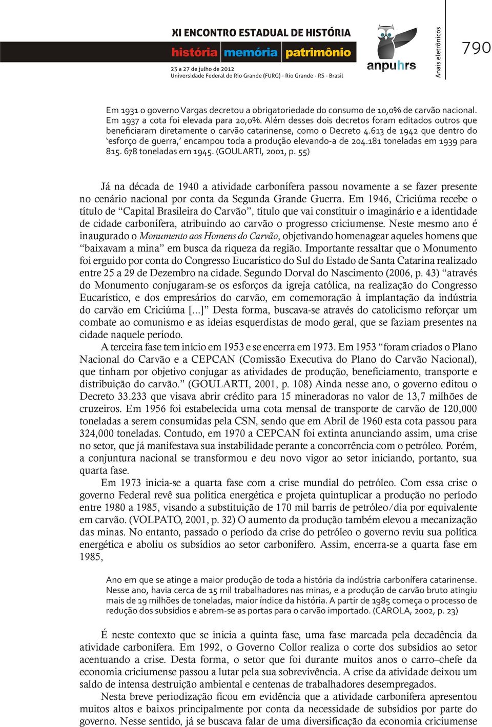 613 de 1942 que dentro do esforço de guerra, encampou toda a produção elevando-a de 204.181 toneladas em 1939 para 815. 678 toneladas em 1945. (GOULARTI, 2001, p.