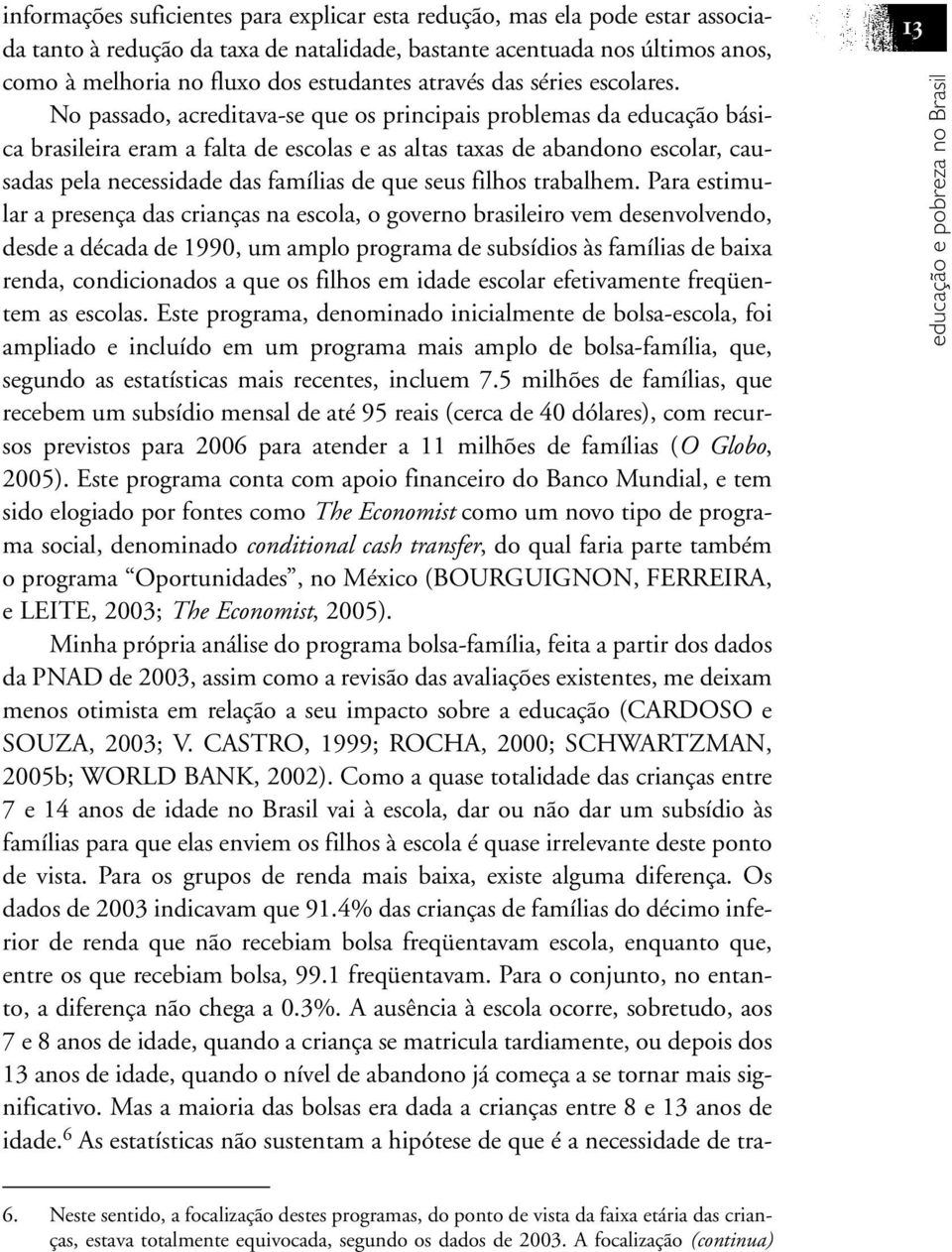 No passado, acreditava-se que os principais problemas da educação básica brasileira eram a falta de escolas e as altas taxas de abandono escolar, causadas pela necessidade das famílias de que seus