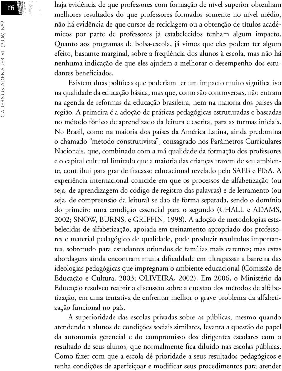 Quanto aos programas de bolsa-escola, já vimos que eles podem ter algum efeito, bastante marginal, sobre a freqüência dos alunos à escola, mas não há nenhuma indicação de que eles ajudem a melhorar o