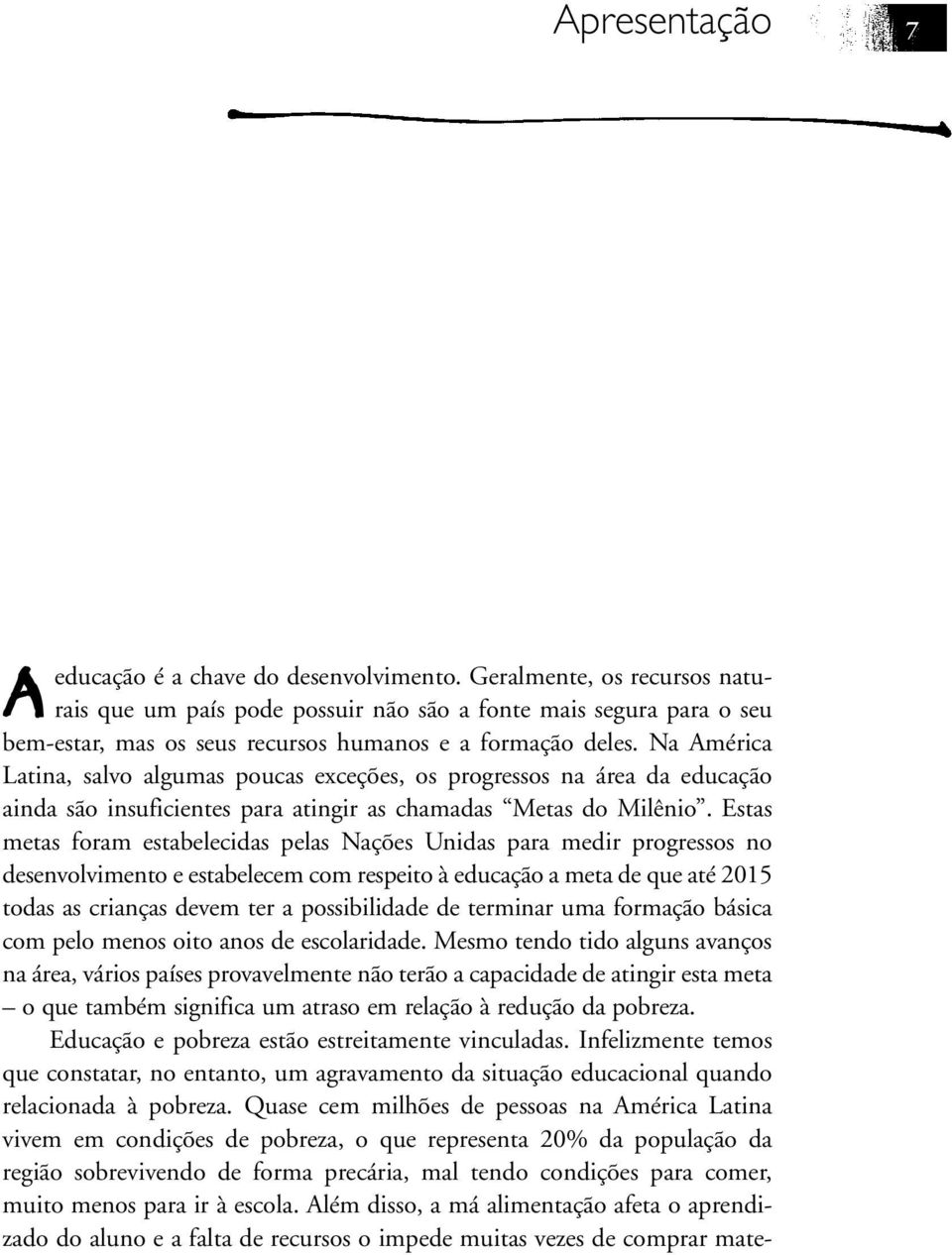 Na América Latina, salvo algumas poucas exceções, os progressos na área da educação ainda são insuficientes para atingir as chamadas Metas do Milênio.