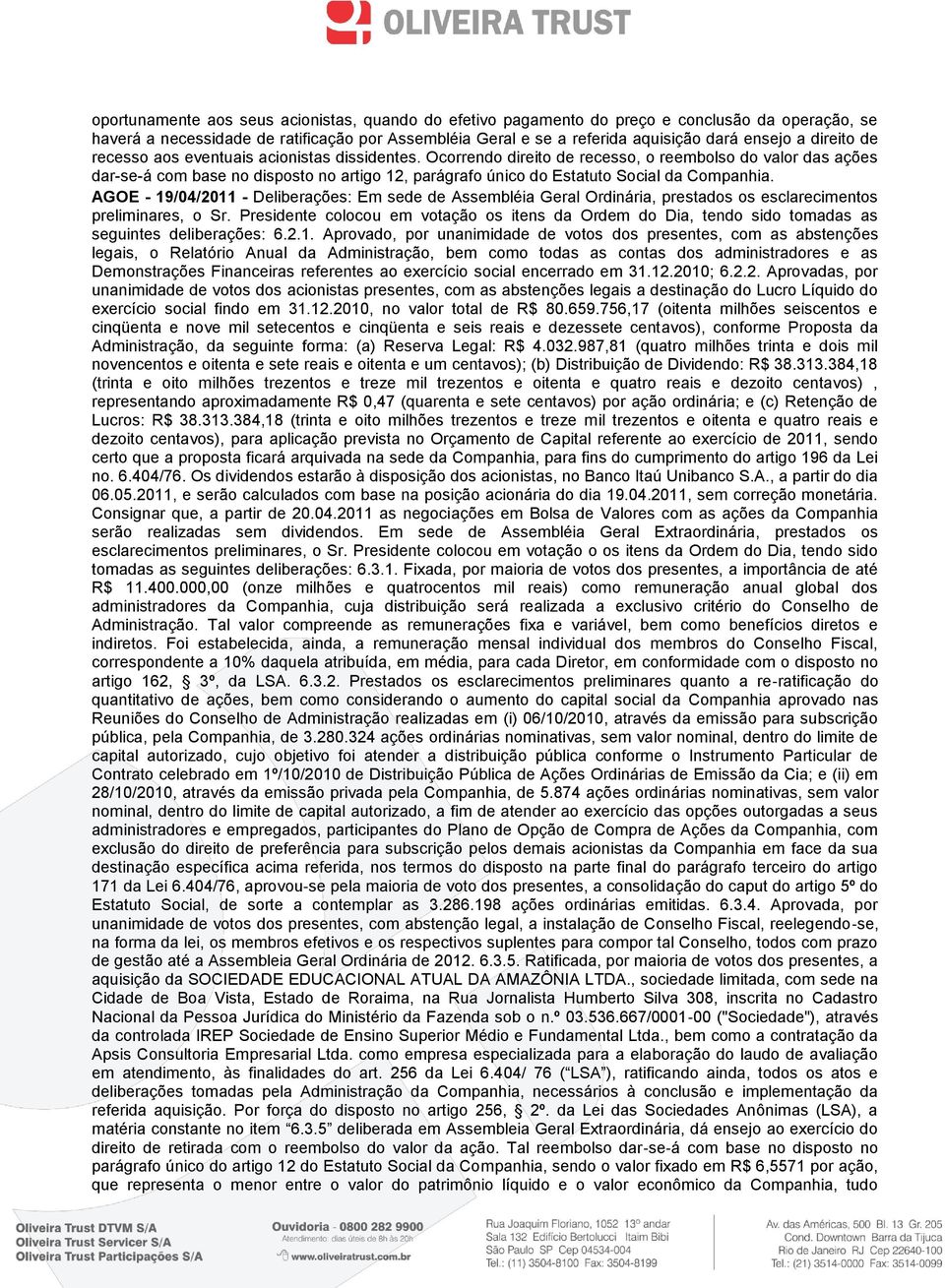 Ocorrendo direito de recesso, o reembolso do valor das ações dar-se-á com base no disposto no artigo 12, parágrafo único do Estatuto Social da Companhia.